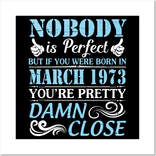 Nobody Is Perfect But If You Were Born In March 1973 You're Pretty Damn Close Wall Art by bakhanh123